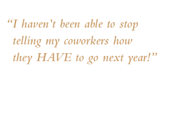Quote: I haven't been able to stop telling my coworkers how they HAVE to go next year!.