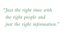 Quote: Just the right time with the right people and just the right information.