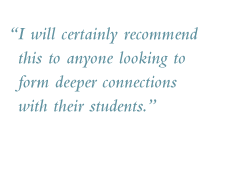 Quote: I will certainly recommend this to anyone looking to form deeper connections with their students.